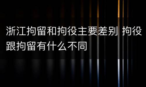浙江拘留和拘役主要差别 拘役跟拘留有什么不同