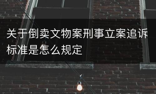 关于倒卖文物案刑事立案追诉标准是怎么规定