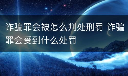 诈骗罪会被怎么判处刑罚 诈骗罪会受到什么处罚