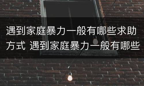 遇到家庭暴力一般有哪些求助方式 遇到家庭暴力一般有哪些求助方式呢