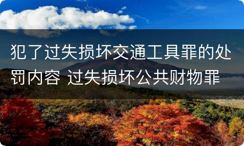 犯了过失损坏交通工具罪的处罚内容 过失损坏公共财物罪