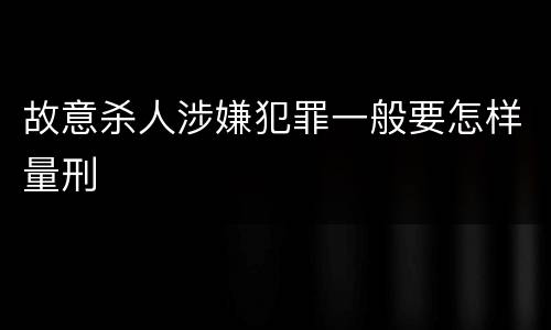 故意杀人涉嫌犯罪一般要怎样量刑