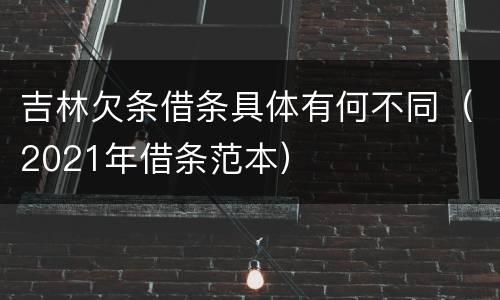 吉林欠条借条具体有何不同（2021年借条范本）