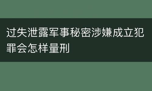 过失泄露军事秘密涉嫌成立犯罪会怎样量刑