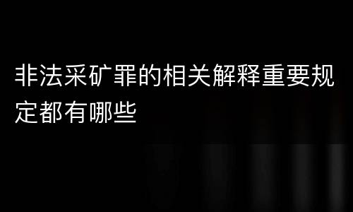 非法采矿罪的相关解释重要规定都有哪些