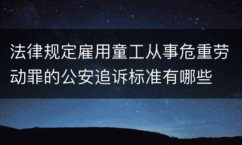 法律规定雇用童工从事危重劳动罪的公安追诉标准有哪些