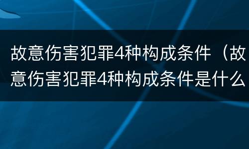 故意伤害犯罪4种构成条件（故意伤害犯罪4种构成条件是什么）