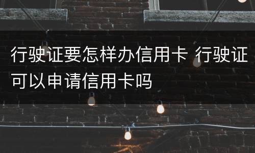 行驶证要怎样办信用卡 行驶证可以申请信用卡吗