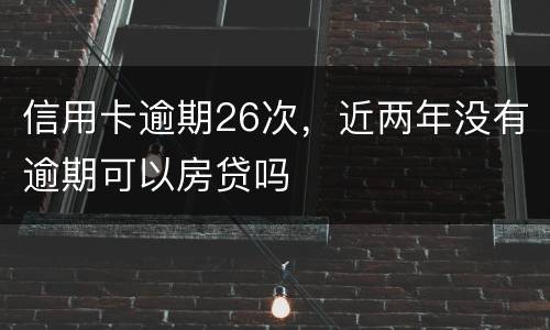 信用卡逾期26次，近两年没有逾期可以房贷吗