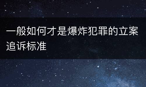 一般如何才是爆炸犯罪的立案追诉标准