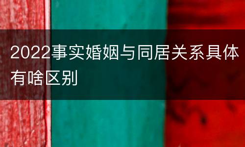 2022事实婚姻与同居关系具体有啥区别