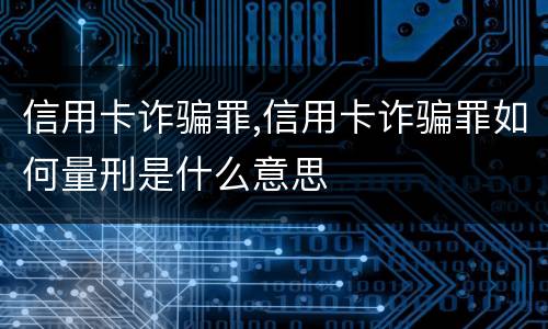 信用卡诈骗罪,信用卡诈骗罪如何量刑是什么意思
