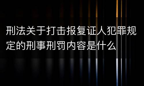 刑法关于打击报复证人犯罪规定的刑事刑罚内容是什么
