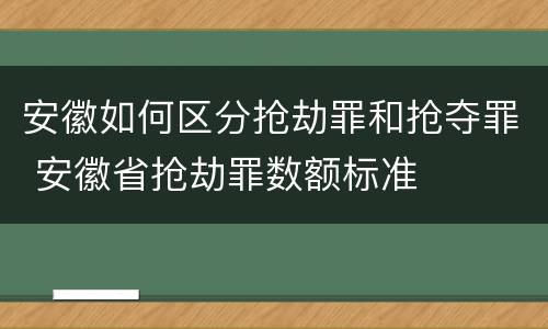 安徽如何区分抢劫罪和抢夺罪 安徽省抢劫罪数额标准