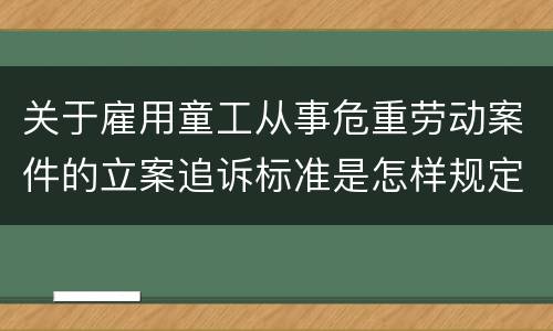 关于雇用童工从事危重劳动案件的立案追诉标准是怎样规定