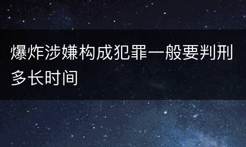 爆炸涉嫌构成犯罪一般要判刑多长时间