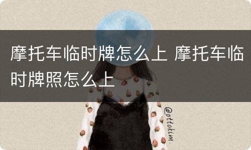 摩托车临时牌怎么上 摩托车临时牌照怎么上