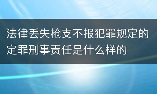 法律丢失枪支不报犯罪规定的定罪刑事责任是什么样的