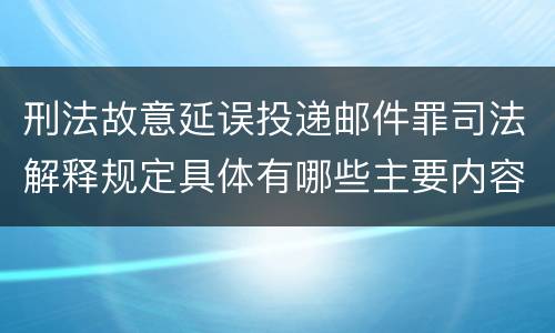 刑法故意延误投递邮件罪司法解释规定具体有哪些主要内容