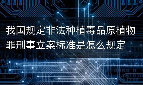 我国规定非法种植毒品原植物罪刑事立案标准是怎么规定