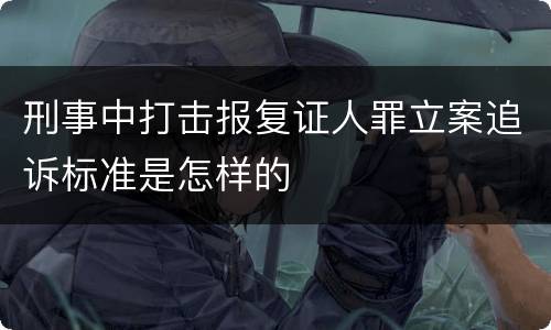 刑事中打击报复证人罪立案追诉标准是怎样的