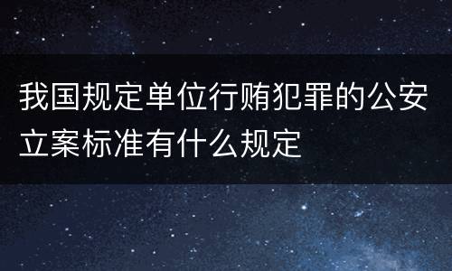 我国规定单位行贿犯罪的公安立案标准有什么规定