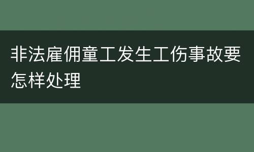 非法雇佣童工发生工伤事故要怎样处理