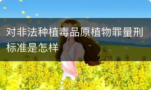 对非法种植毒品原植物罪量刑标准是怎样