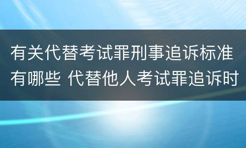 有关代替考试罪刑事追诉标准有哪些 代替他人考试罪追诉时效