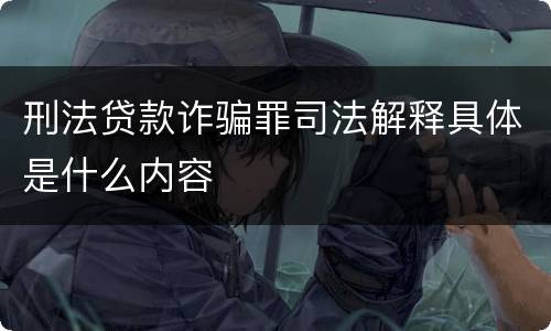 刑法贷款诈骗罪司法解释具体是什么内容