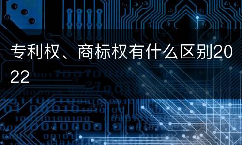 专利权、商标权有什么区别2022