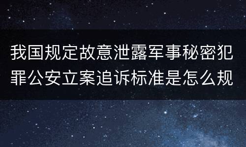 我国规定故意泄露军事秘密犯罪公安立案追诉标准是怎么规定