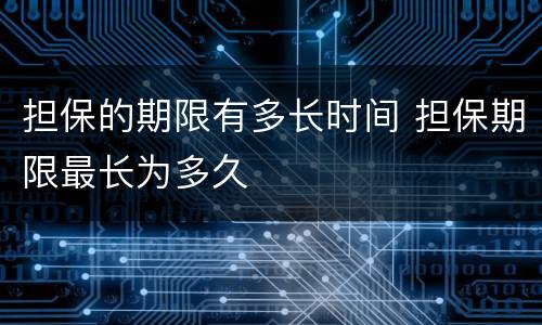 担保的期限有多长时间 担保期限最长为多久