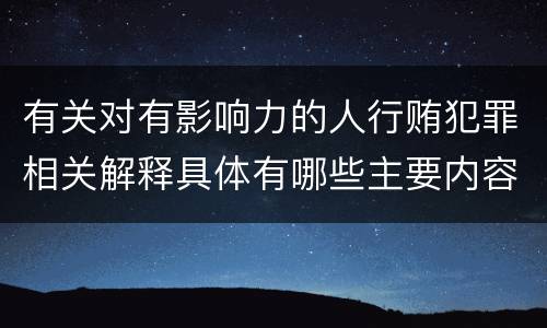 有关对有影响力的人行贿犯罪相关解释具体有哪些主要内容