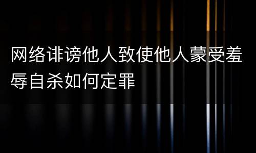 网络诽谤他人致使他人蒙受羞辱自杀如何定罪