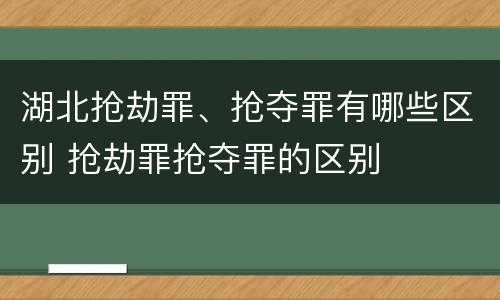 湖北抢劫罪、抢夺罪有哪些区别 抢劫罪抢夺罪的区别