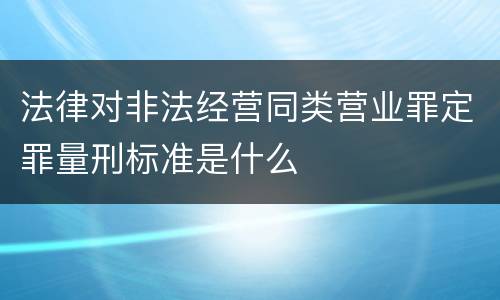 法律对非法经营同类营业罪定罪量刑标准是什么