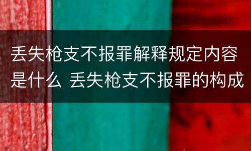 丢失枪支不报罪解释规定内容是什么 丢失枪支不报罪的构成要件