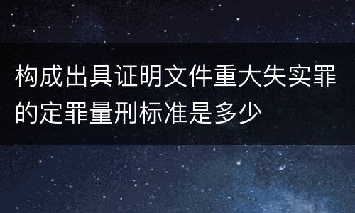 构成出具证明文件重大失实罪的定罪量刑标准是多少