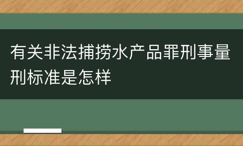 有关非法捕捞水产品罪刑事量刑标准是怎样
