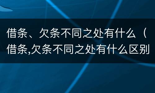 借条、欠条不同之处有什么（借条,欠条不同之处有什么区别）