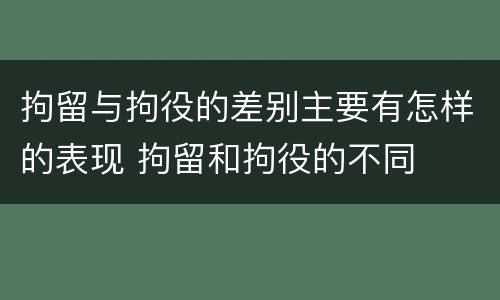 拘留与拘役的差别主要有怎样的表现 拘留和拘役的不同