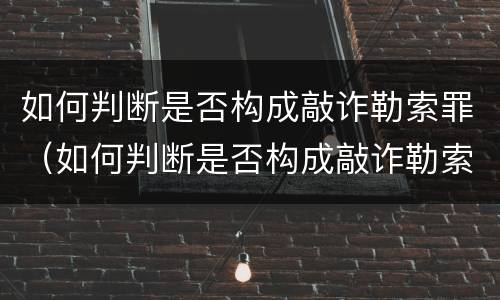 如何判断是否构成敲诈勒索罪（如何判断是否构成敲诈勒索罪）