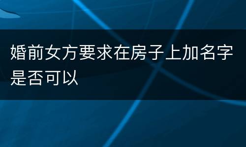 婚前女方要求在房子上加名字是否可以