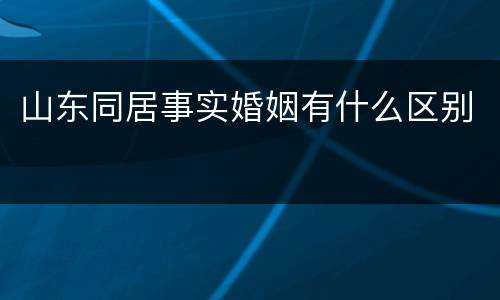 山东同居事实婚姻有什么区别