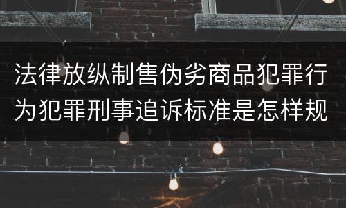 法律放纵制售伪劣商品犯罪行为犯罪刑事追诉标准是怎样规定