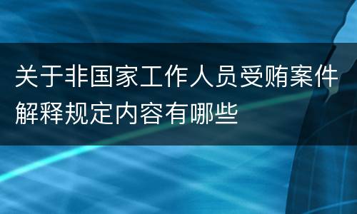 关于非国家工作人员受贿案件解释规定内容有哪些