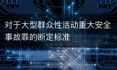 对于大型群众性活动重大安全事故罪的断定标准