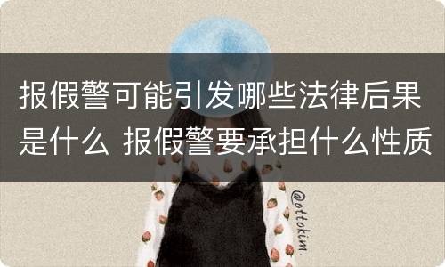报假警可能引发哪些法律后果是什么 报假警要承担什么性质的法律责任