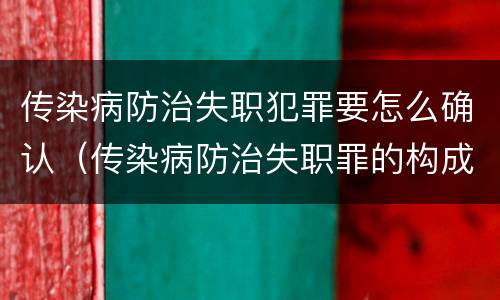 传染病防治失职犯罪要怎么确认（传染病防治失职罪的构成要件）